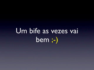 Um bife as vezes vai
      bem ;-)
 