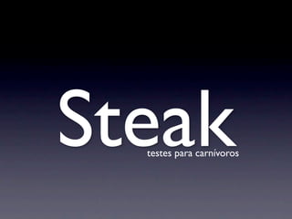 Steak
  testes para carnívoros
 