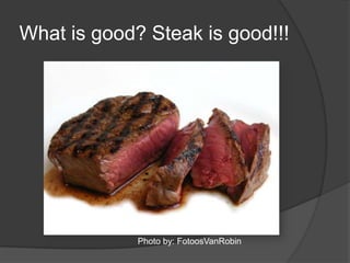 What is good? Steak is good!!! Photo by: FotoosVanRobin 