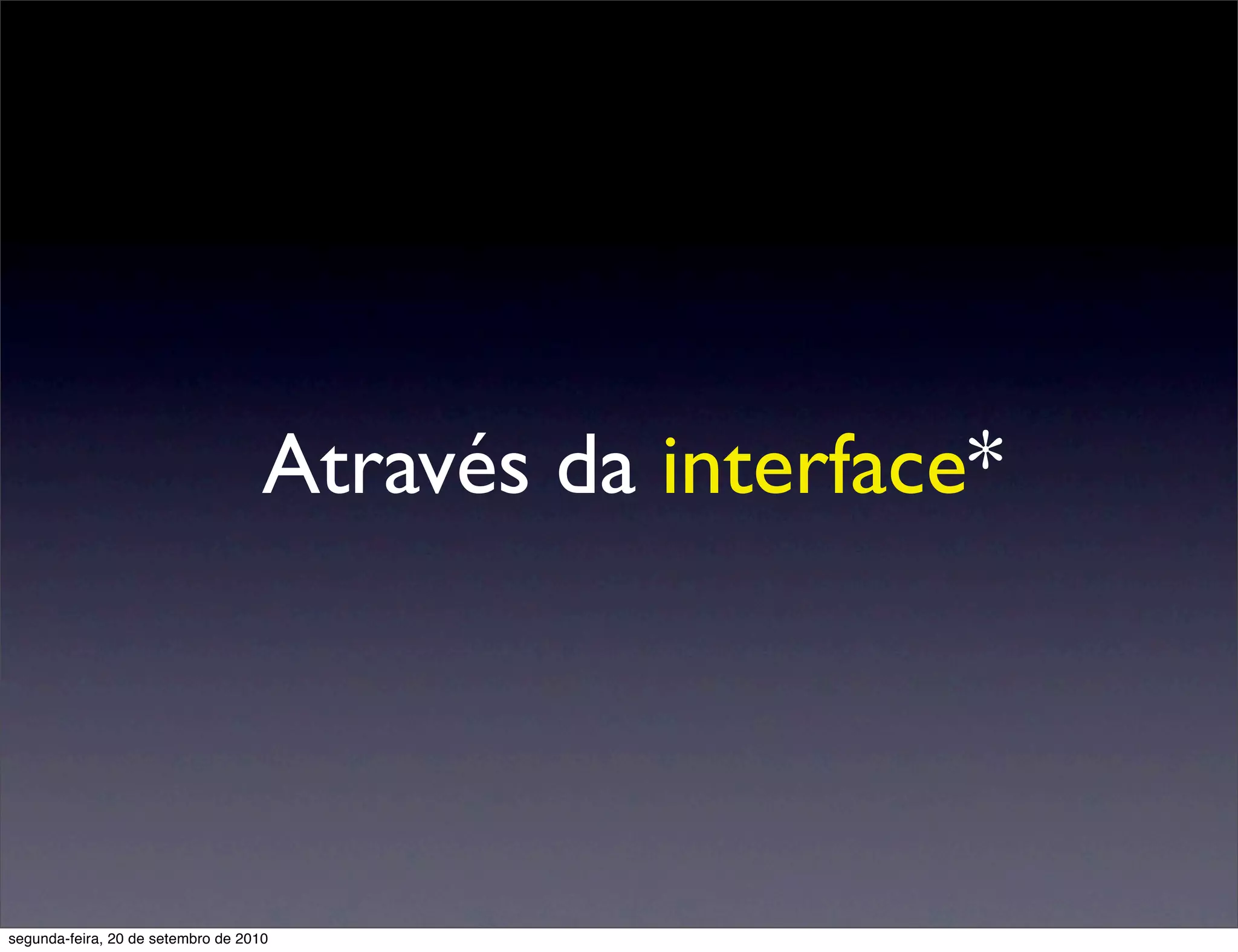 Através da interface*




segunda-feira, 20 de setembro de 2010
 