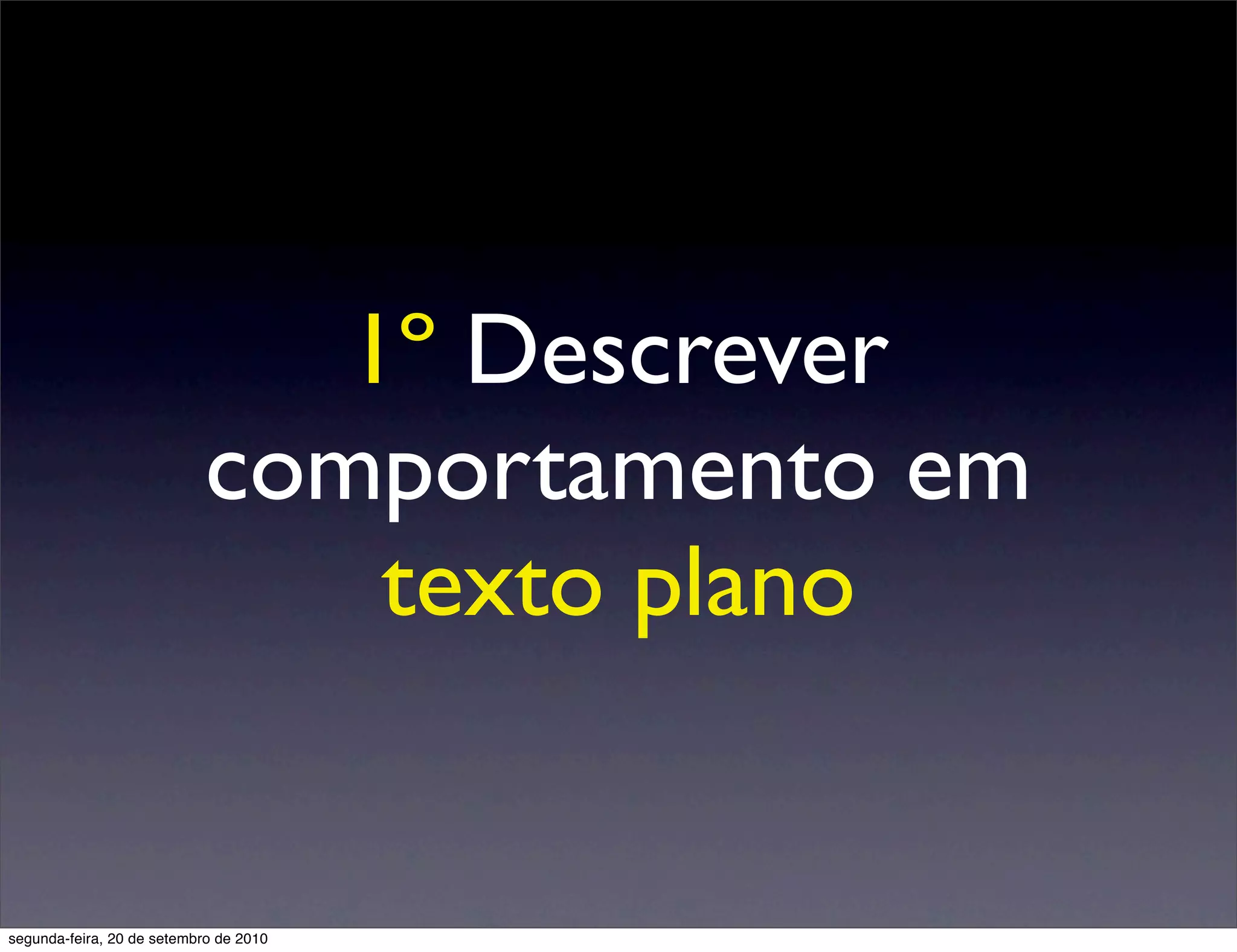 1º Descrever
                            comportamento em
                                texto plano


segunda-feira, 20 de setembro de 2010
 