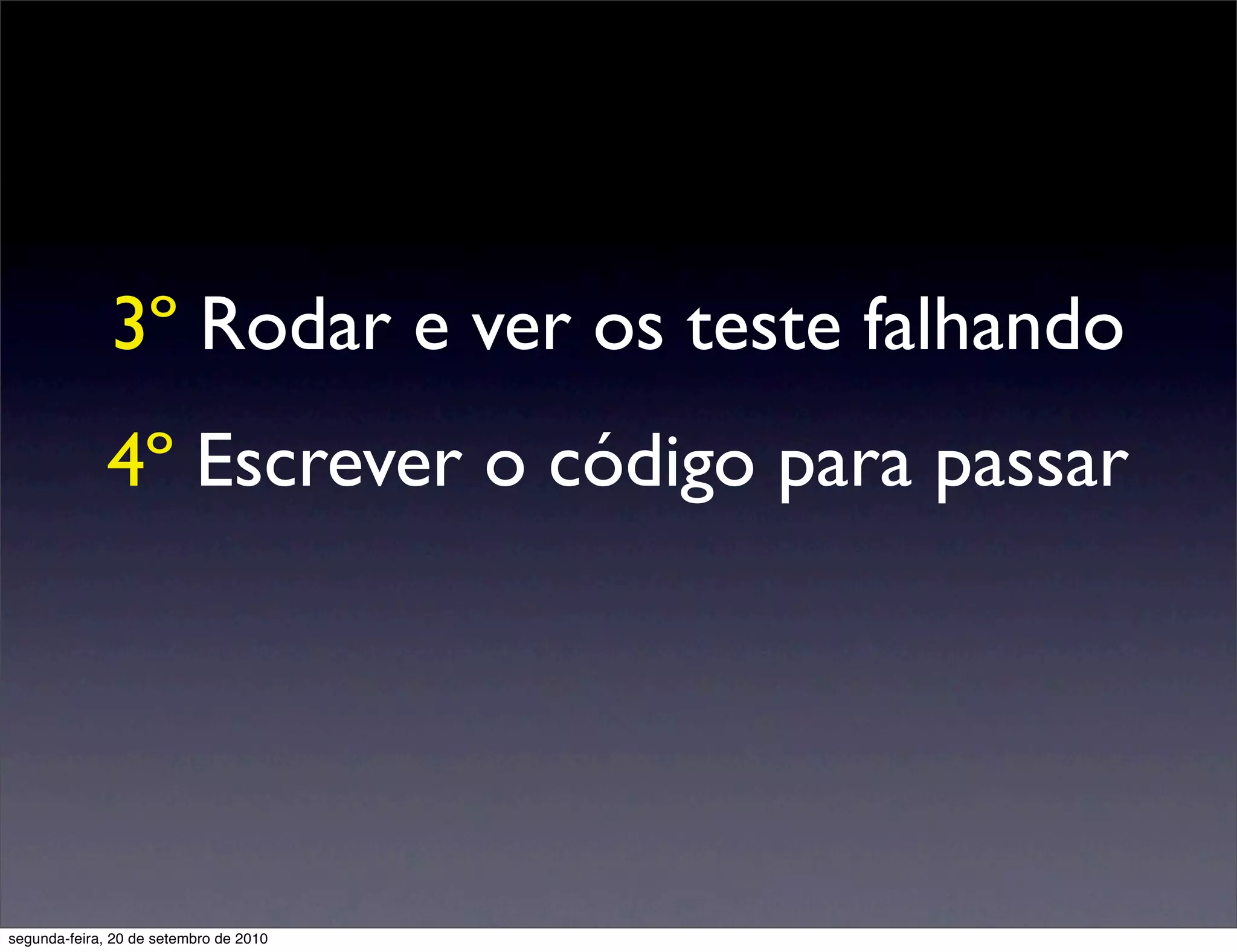 3º Rodar e ver os teste falhando
              4º Escrever o código para passar




segunda-feira, 20 de setembro de 2010
 