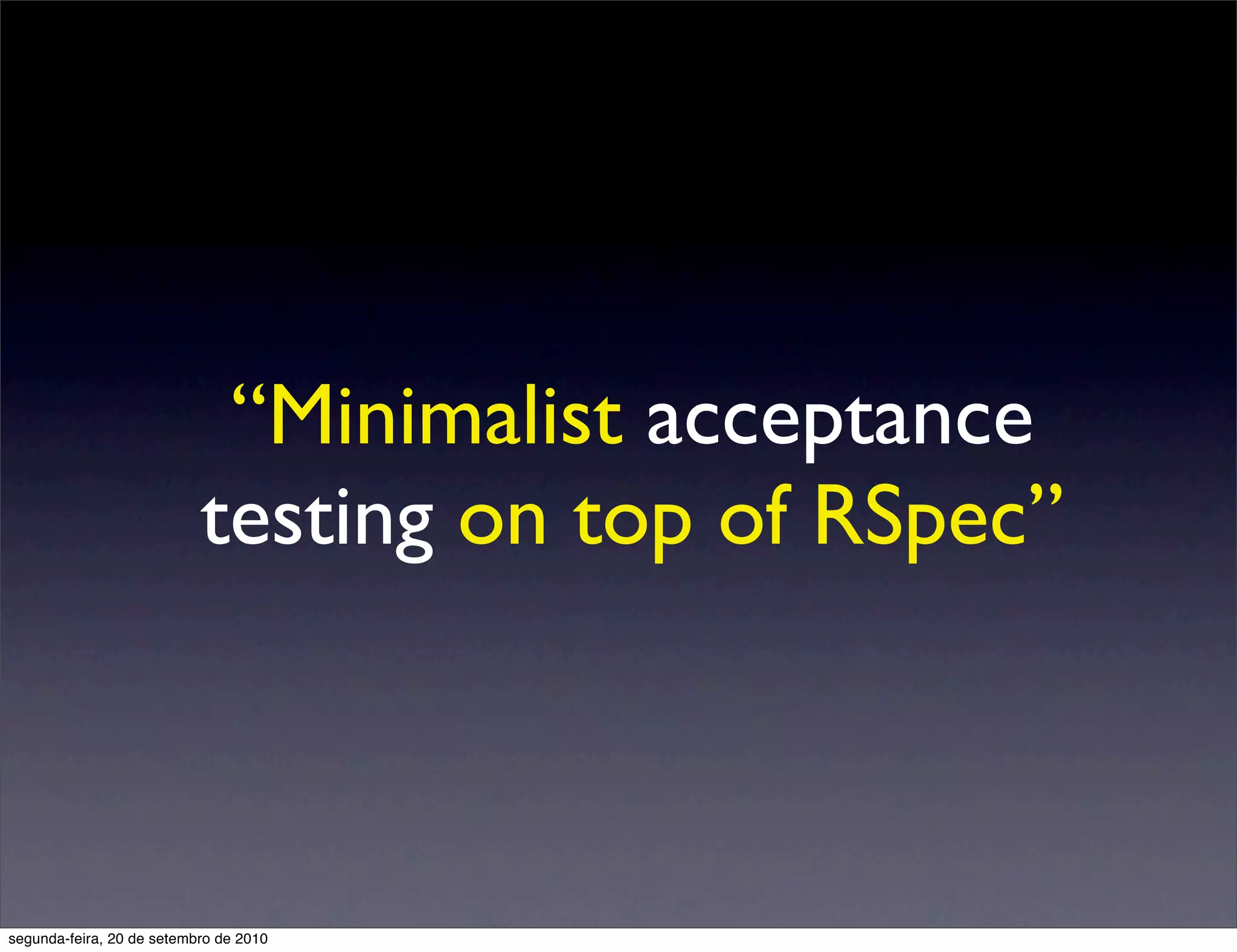 “Minimalist acceptance
                           testing on top of RSpec”



segunda-feira, 20 de setembro de 2010
 