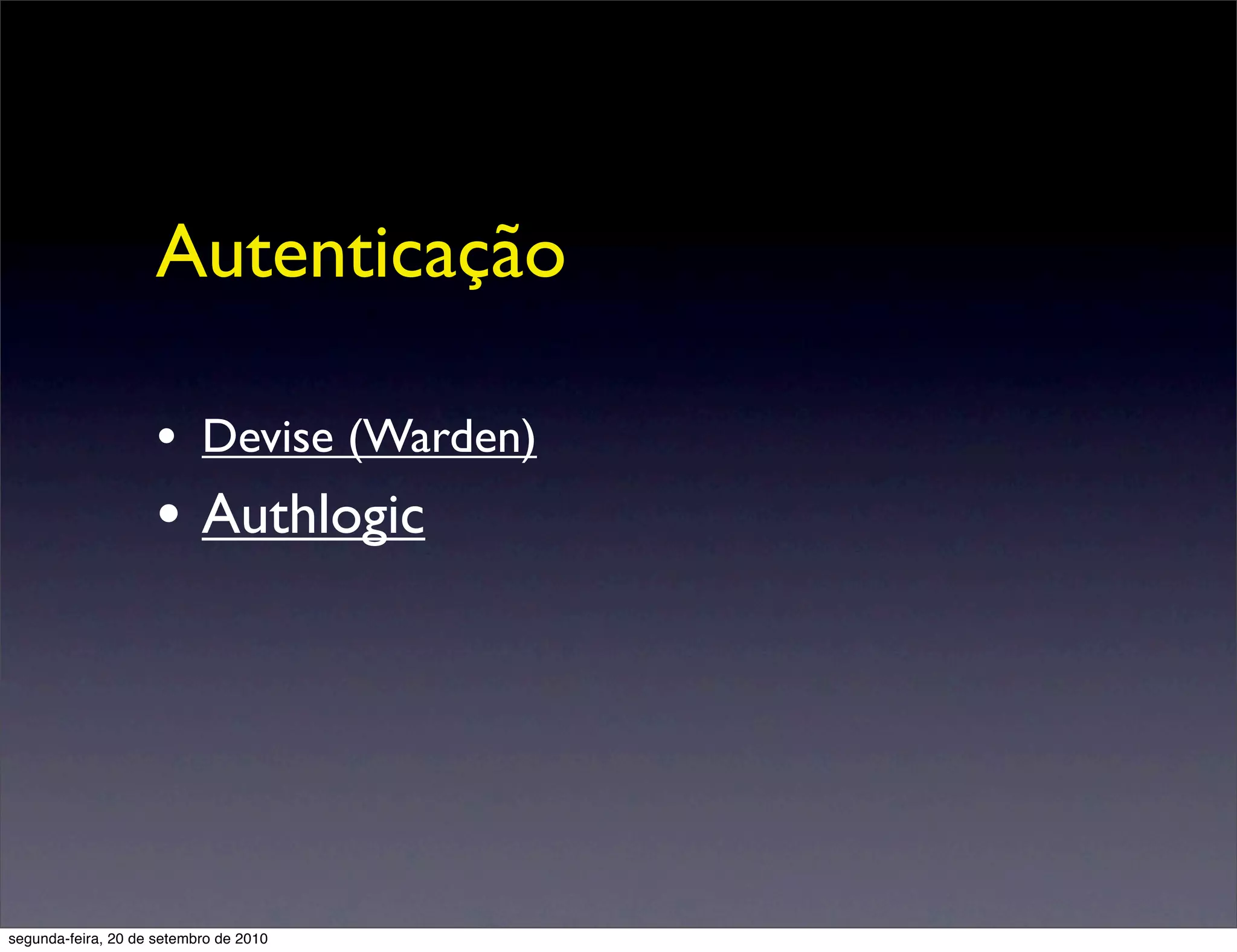 Autenticação

                     • Devise (Warden)
                     • Authlogic




segunda-feira, 20 de setembro de 2010
 