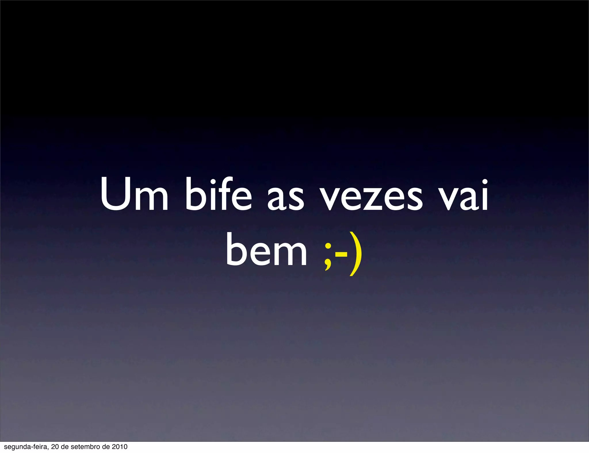 Um bife as vezes vai
                                  bem ;-)


segunda-feira, 20 de setembro de 2010
 
