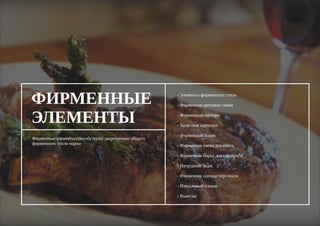 Фирменные элементы способствуют закреплению общего
фирменного стиля марки
- Элементы фирменного стиля
- Фирменная цветовая гамма
- Фирменный паттерн
- Визитные карточки
- Фирменный бланк
- Фирменная папка для счета
- Фирменная бирка для гардероба
- Нагрудный бедж
- Фирменная одежда персонала
- Имиджевый плакат
- Вывеска
ФИРМЕННЫЕ
ЭЛЕМЕНТЫ
 