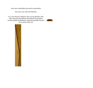 wein zum verschenken jetzt auch in presentbox

           fuer eine, zwei, oder drei flaschen.


 sei es eine biowein selektion, drei von der gleichen rebe,
   oder etwas fuer den kalten winterabend vorm kamin,
um die perfekte kombination zusammenzustellen beraten
                  wir sie gerne jeder zeit.
 