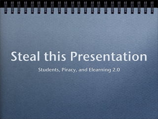 Steal this Presentation
    Students, Piracy, and Elearning 2.0