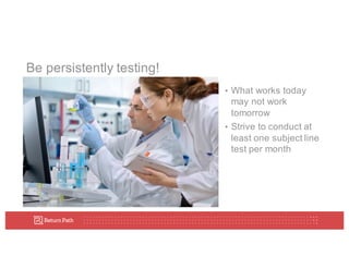 Be  persistently  testing!
• What  works  today  
may  not  work  
tomorrow
• Strive  to  conduct  at  
least  one  subject  line  
test  per  month
 