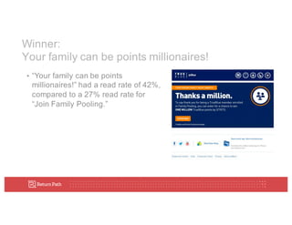 Winner:
Your  family  can  be  points  millionaires!
• “Your  family  can  be  points  
millionaires!”  had  a  read  rate  of  42%,  
compared  to  a  27%  read  rate  for  
“Join  Family  Pooling.”
 