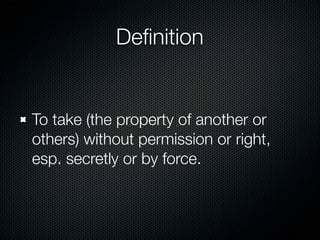 Deﬁnition


To take (the property of another or
others) without permission or right,
esp. secretly or by force.
 