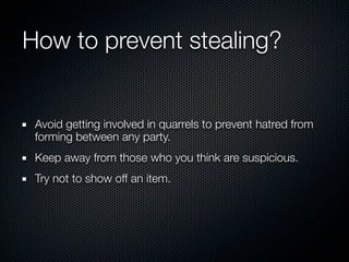 How to prevent stealing?


 Avoid getting involved in quarrels to prevent hatred from
 forming between any party.
 Keep away from those who you think are suspicious.
 Try not to show off an item.
 