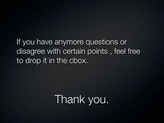 If you have anymore questions or
disagree with certain points , feel free
to drop it in the cbox.




            Thank you.
 