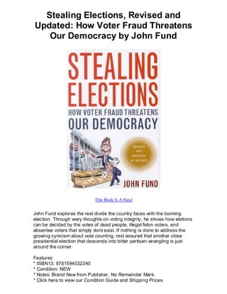 Stealing Elections, Revised and
Updated: How Voter Fraud Threatens
   Our Democracy by John Fund




                            This Book Is A Steal


John Fund explores the real divide the country faces with the looming
election. Through wary thoughts on voting integrity, he shows how eletions
can be decided by the votes of dead people, illegal felon voters, and
absentee voters that simply dont exist. If nothing is done to address the
growing cynicism about vote counting, rest assured that another close
presidential election that descends into bitter partisan wrangling is just
around the corner.

Features:
* ISBN13: 9781594032240
* Condition: NEW
* Notes: Brand New from Publisher. No Remainder Mark.
* Click here to view our Condition Guide and Shipping Prices
 