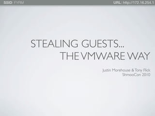 SSID: FYRM                    URL: http://172.16.254.1




             STEALING GUESTS...
                  THE VMWARE WAY
                        Justin Morehouse & Tony Flick
                                    ShmooCon 2010
 