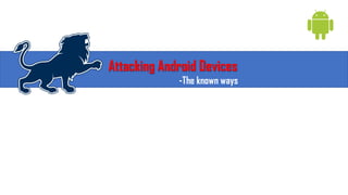 Attacking Android Devices
-The known ways
 