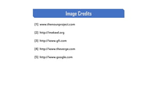 [1] www.thenounproject.com
[2] http://mekeel.org
[3] http://www.gfi.com
[4] http://www.theverge.com
[5] http://www.google.com
Image Credits
 