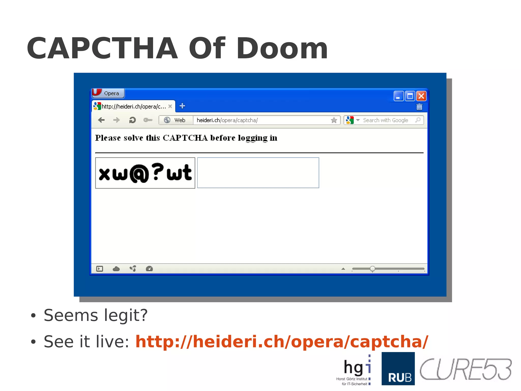 CAPCTHA Of Doom




●   Seems legit?
●   See it live: http://heideri.ch/opera/captcha/
 