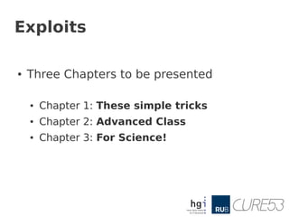 Exploits

●   Three Chapters to be presented

    ●   Chapter 1: These simple tricks
    ●   Chapter 2: Advanced Class
    ●   Chapter 3: For Science!
 