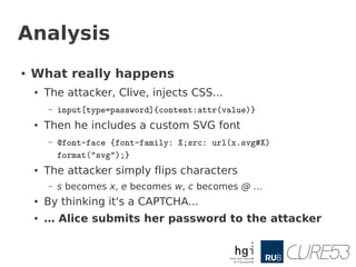 Analysis
●   What really happens
    ●   The attacker, Clive, injects CSS...
        –   input[type=password]{content:attr...