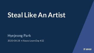 Steal Like An Artist
Hyejeong Park
2020-08-28 • Xoxzo LearnDay #22
 