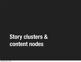 Story clusters &
                   content nodes

Thursday, June 21, 2012
 