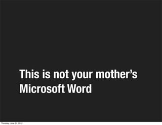 This is not your mother’s
                   Microsoft Word

Thursday, June 21, 2012
 