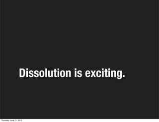 Dissolution is exciting.


Thursday, June 21, 2012
 