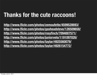 Thanks for the cute raccoons!
     http://www.ﬂickr.com/photos/zemoufette/4599528693/
     http://www.ﬂickr.com/photos/gas...