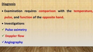 Diagnosis
Examination requires comparison with the temperature,
pulse, and function of the opposite hand.
Investigations
Pulse oximetry
Doppler flow
Angiography