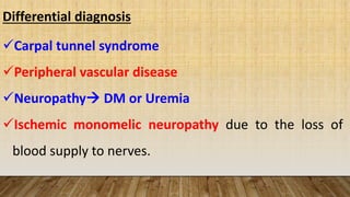 Differential diagnosis
Carpal tunnel syndrome
Peripheral vascular disease
Neuropathy DM or Uremia
Ischemic monomelic neuropathy due to the loss of
blood supply to nerves.