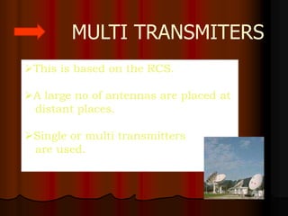 MULTI TRANSMITERS
This is based on the RCS.

A large no of antennas are placed at
 distant places.

Single or multi transmitters
 are used.
 