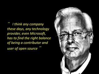 “ I think any company
these days, any technology
provider, even Microsoft,
has to find the right balance
of being a contributor and
user of open source ”
 