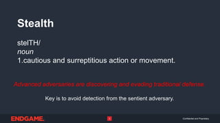 Confidential and Proprietary3
Stealth
stelTH/
noun
1.cautious and surreptitious action or movement.
Advanced adversaries are discovering and evading traditional defense.
Key is to avoid detection from the sentient adversary.
 