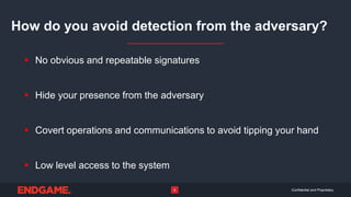 Confidential and Proprietary4
How do you avoid detection from the adversary?
 No obvious and repeatable signatures
 Hide your presence from the adversary
 Covert operations and communications to avoid tipping your hand
 Low level access to the system
 