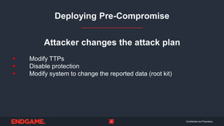 Confidential and Proprietary9
Deploying Pre-Compromise
Attacker changes the attack plan
 Modify TTPs
 Disable protection
 Modify system to change the reported data (root kit)
 