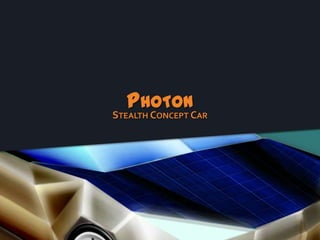 PHOTON
STEALTH CONCEPT CAR
 