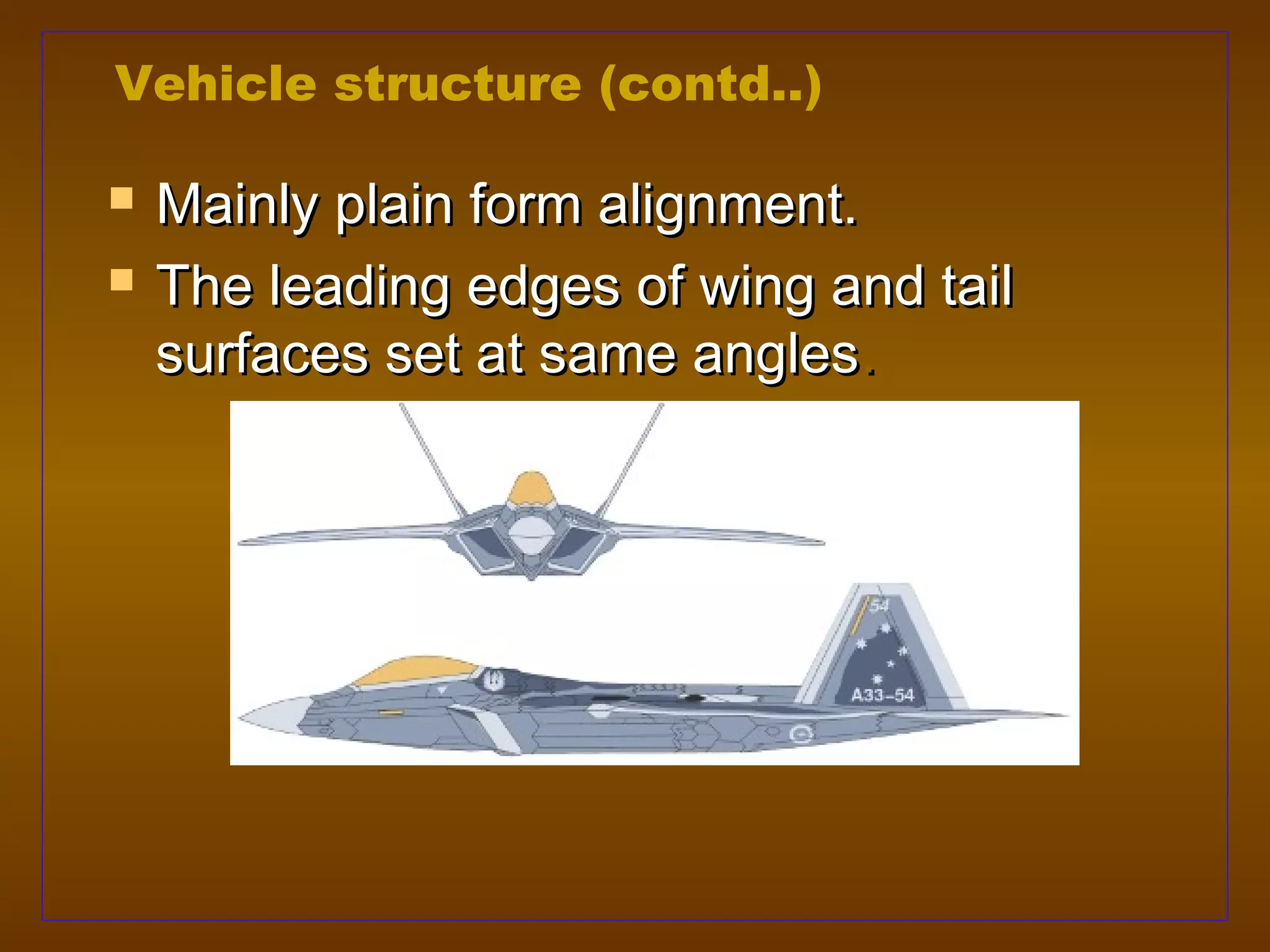Vehicle structure (contd..)

   Mainly plain form alignment.
   The leading edges of wing and tail
    surfaces set at same angles.
 