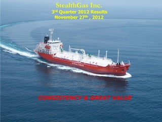 StealthGas Inc.
   3rd Quarter 2012 Results
    November 27th , 2012




CONSISTENCY & GREAT VALUE
 