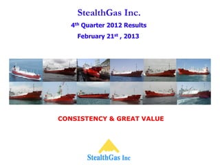 StealthGas Inc.
   4th Quarter 2012 Results
     February 21st , 2013




CONSISTENCY & GREAT VALUE
 