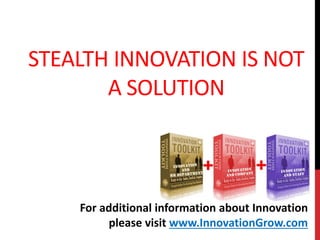 STEALTH INNOVATION IS NOT
A SOLUTION
For additional information about Innovation
please visit www.InnovationGrow.com
 