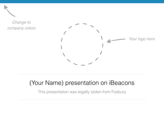 (Your Name) presentation on iBeacons 
This presentation was legally stolen from Fosbury 
Change to ! 
company colors 
Your logo here 
 