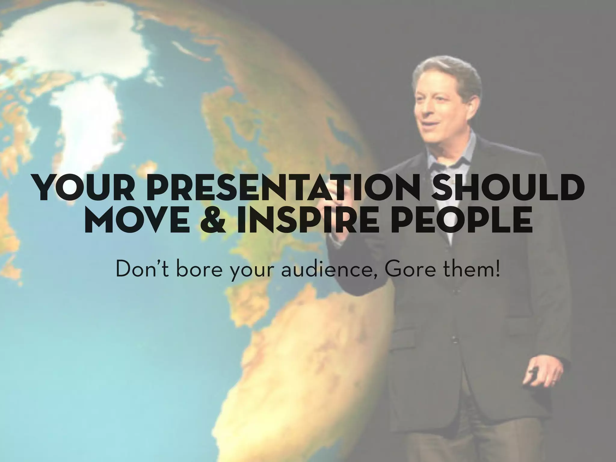your presentation should
  move & inspire people
   Don’t bore your audience, Gore them!
 