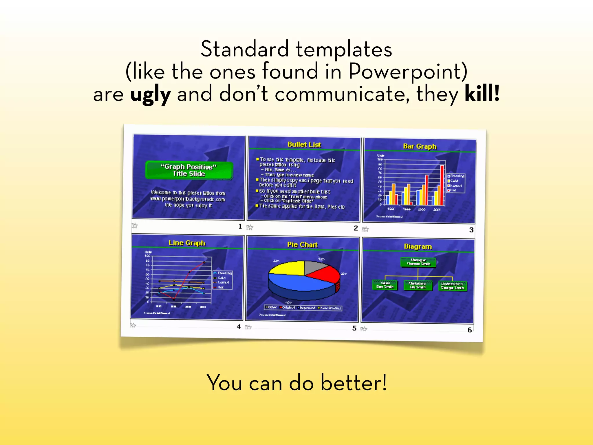 Standard templates
   (like the ones found in Powerpoint)
are ugly and don’t communicate, they kill!




           You can do better!
 