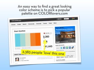 An easy way to ﬁnd a great looking
 color scheme is to pick a popular
  palette on COLORlovers.com




  2,383 people ‘love’ this
                             one
 