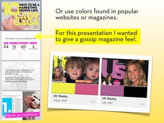 Or use colors found in popular
websites or magazines.

For this presentation I wanted
to give a gossip magazine feel.
 