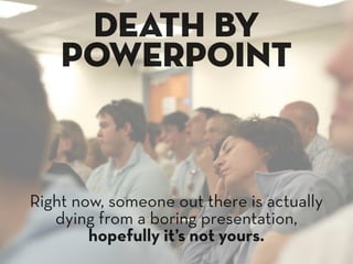death by
    powerpoint


Right now, someone out there is actually
   dying from a boring presentation,
        hopefully it’s not yours.
 