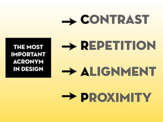 Contrast
 the most
important
             Repetition
 acronym
 in design
             Alignment
             Proximity
 
