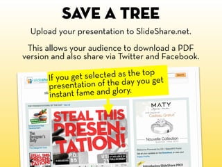 Save a tree
  Upload your presentation to SlideShare.net.
 This allows your audience to download a PDF
version and also share via Twitter and Facebook.

       If you ge t selected as the top et
       presentatio   n of the day you g
       ins tant fame and glory.
 