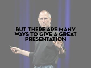 but there are many
ways to give a great
   presentation
 
